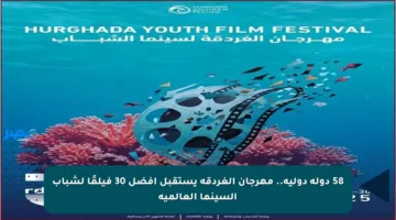 58 دولة دولية.. مهرجان الغردقة يستقبل أفضل 30 فيلمًا لشباب السينما العالمية